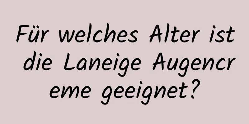 Für welches Alter ist die Laneige Augencreme geeignet?