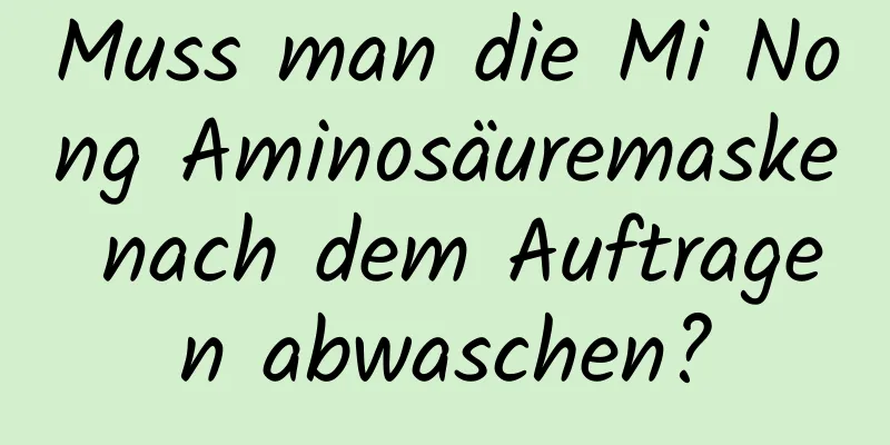 Muss man die Mi Nong Aminosäuremaske nach dem Auftragen abwaschen?