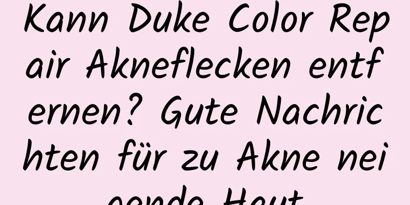 Kann Duke Color Repair Akneflecken entfernen? Gute Nachrichten für zu Akne neigende Haut