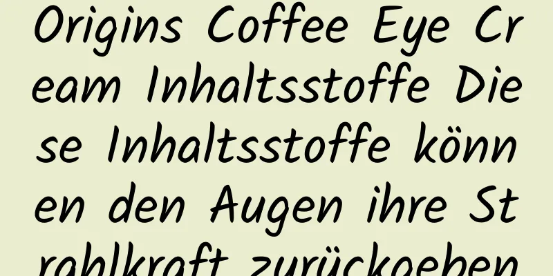 Origins Coffee Eye Cream Inhaltsstoffe Diese Inhaltsstoffe können den Augen ihre Strahlkraft zurückgeben