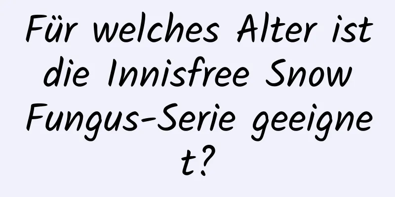 Für welches Alter ist die Innisfree Snow Fungus-Serie geeignet?