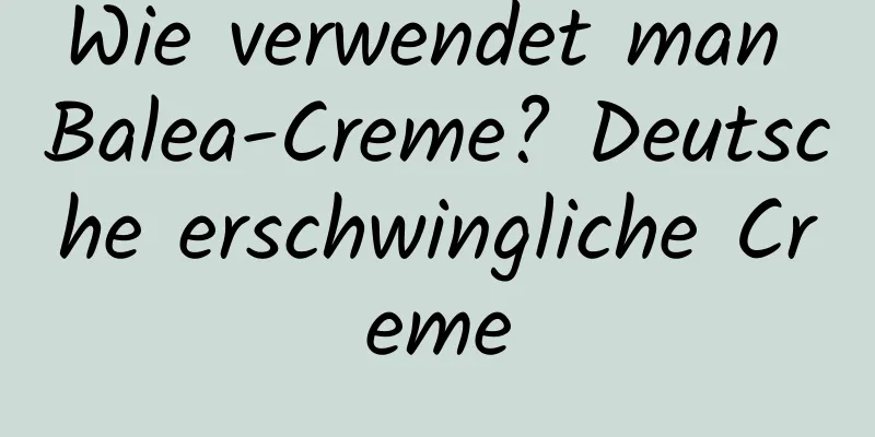 Wie verwendet man Balea-Creme? Deutsche erschwingliche Creme