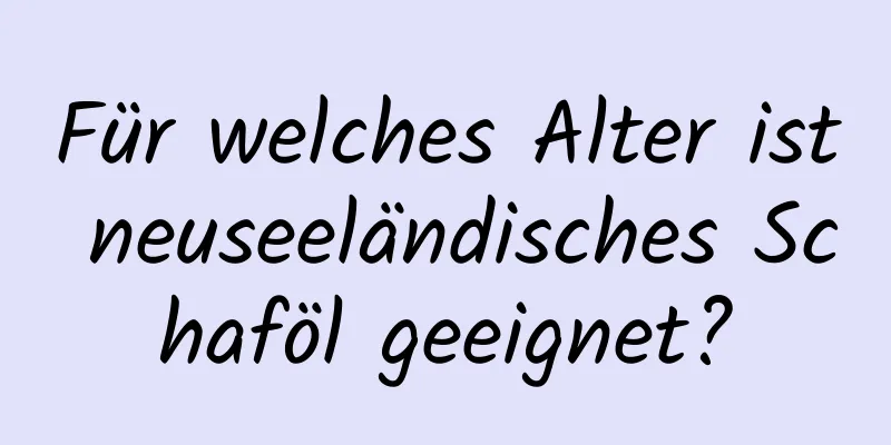 Für welches Alter ist neuseeländisches Schaföl geeignet?