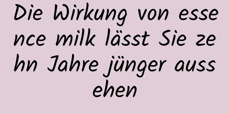 Die Wirkung von essence milk lässt Sie zehn Jahre jünger aussehen