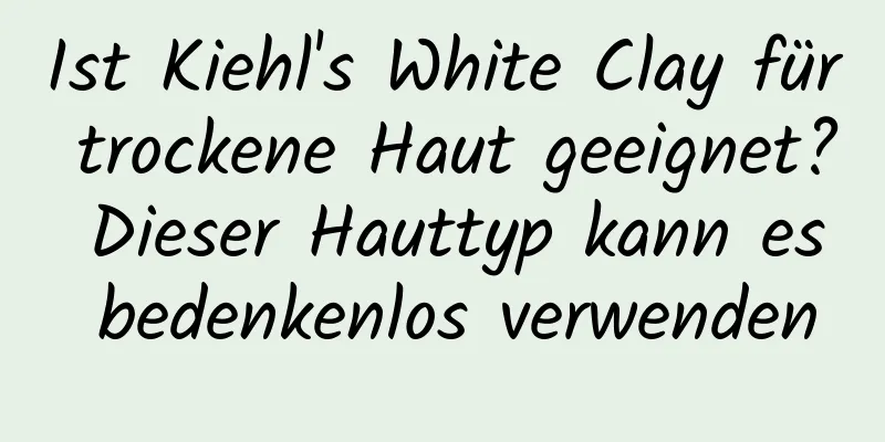Ist Kiehl's White Clay für trockene Haut geeignet? Dieser Hauttyp kann es bedenkenlos verwenden