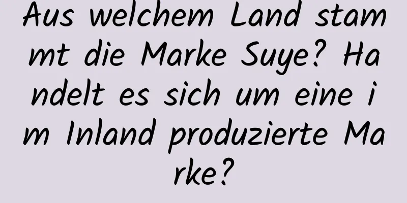 Aus welchem ​​Land stammt die Marke Suye? Handelt es sich um eine im Inland produzierte Marke?