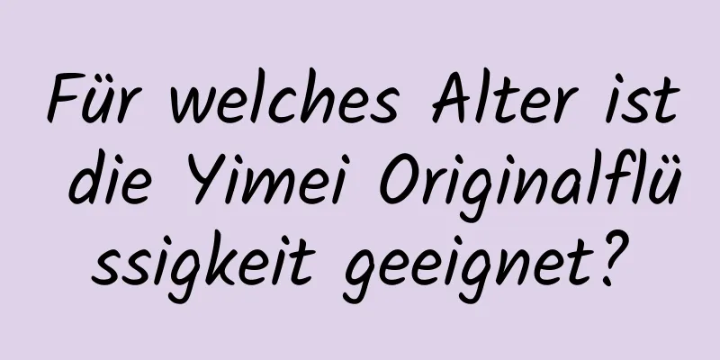 Für welches Alter ist die Yimei Originalflüssigkeit geeignet?
