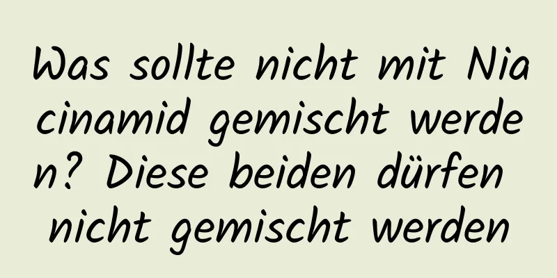 Was sollte nicht mit Niacinamid gemischt werden? Diese beiden dürfen nicht gemischt werden