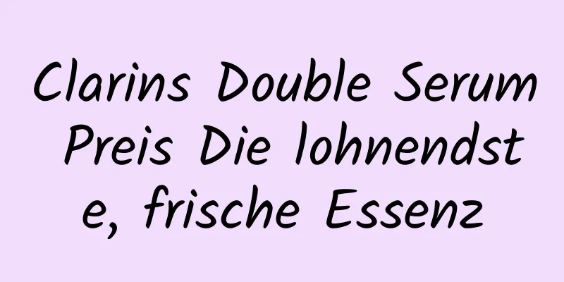 Clarins Double Serum Preis Die lohnendste, frische Essenz
