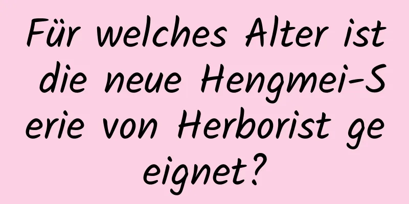Für welches Alter ist die neue Hengmei-Serie von Herborist geeignet?