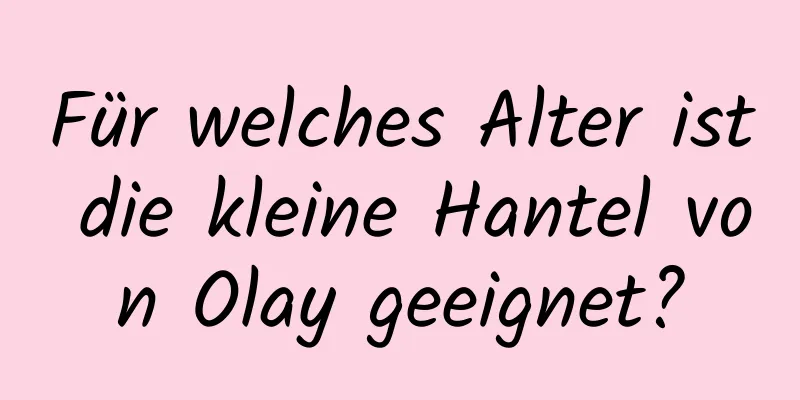 Für welches Alter ist die kleine Hantel von Olay geeignet?