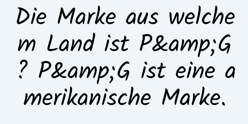 Die Marke aus welchem ​​Land ist P&G? P&G ist eine amerikanische Marke.
