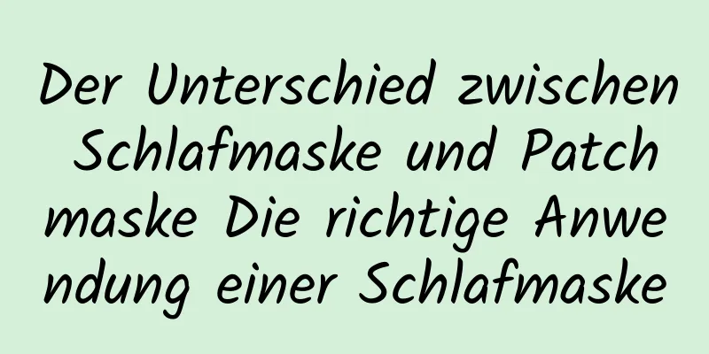 Der Unterschied zwischen Schlafmaske und Patchmaske Die richtige Anwendung einer Schlafmaske
