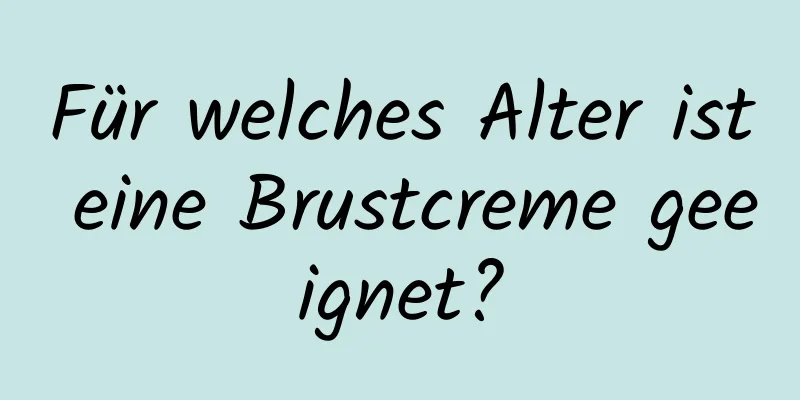 Für welches Alter ist eine Brustcreme geeignet?