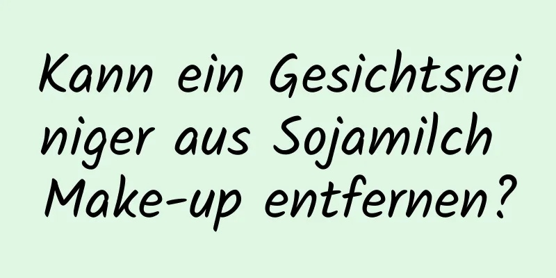 Kann ein Gesichtsreiniger aus Sojamilch Make-up entfernen?