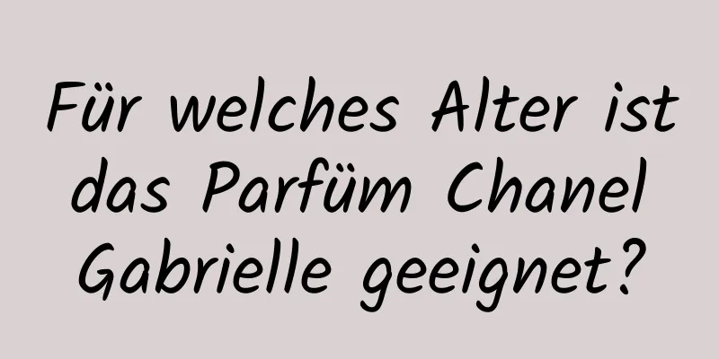 Für welches Alter ist das Parfüm Chanel Gabrielle geeignet?