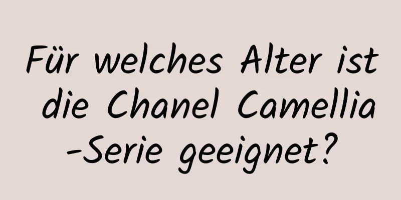 Für welches Alter ist die Chanel Camellia-Serie geeignet?