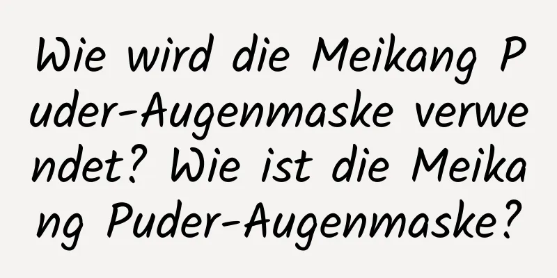 Wie wird die Meikang Puder-Augenmaske verwendet? Wie ist die Meikang Puder-Augenmaske?
