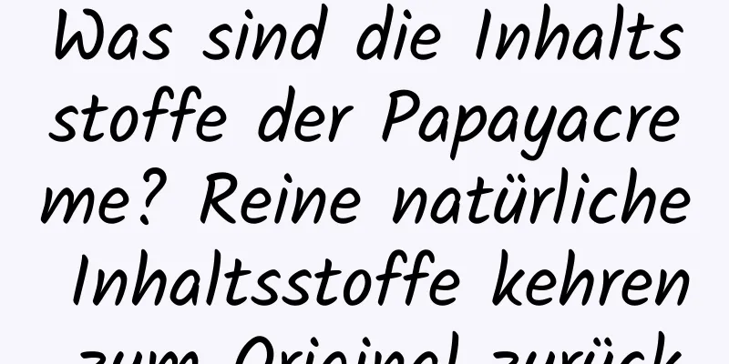 Was sind die Inhaltsstoffe der Papayacreme? Reine natürliche Inhaltsstoffe kehren zum Original zurück