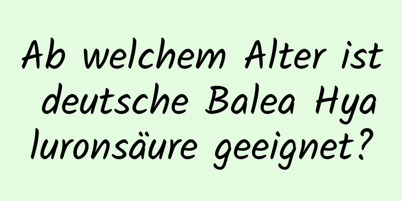 Ab welchem ​​Alter ist deutsche Balea Hyaluronsäure geeignet?