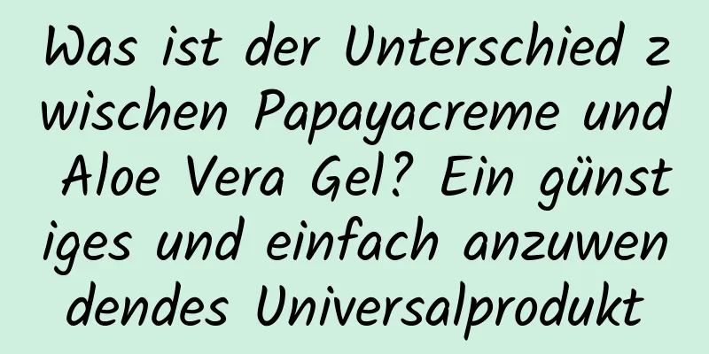 Was ist der Unterschied zwischen Papayacreme und Aloe Vera Gel? Ein günstiges und einfach anzuwendendes Universalprodukt