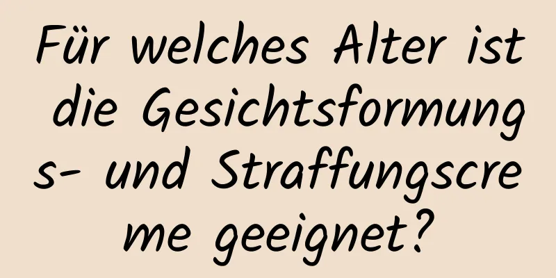 Für welches Alter ist die Gesichtsformungs- und Straffungscreme geeignet?