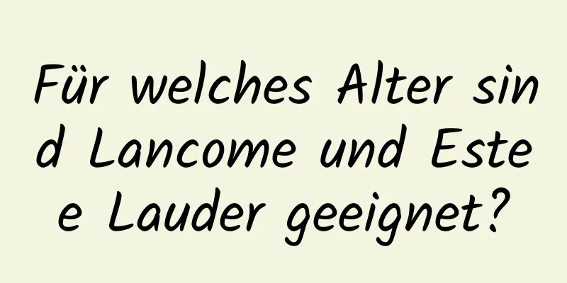 Für welches Alter sind Lancome und Estee Lauder geeignet?
