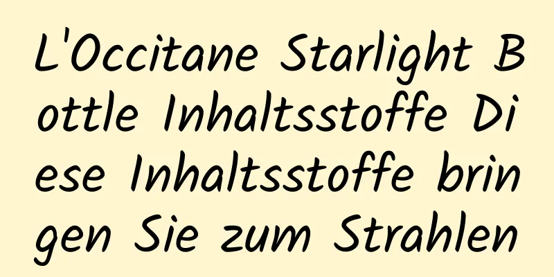 L'Occitane Starlight Bottle Inhaltsstoffe Diese Inhaltsstoffe bringen Sie zum Strahlen
