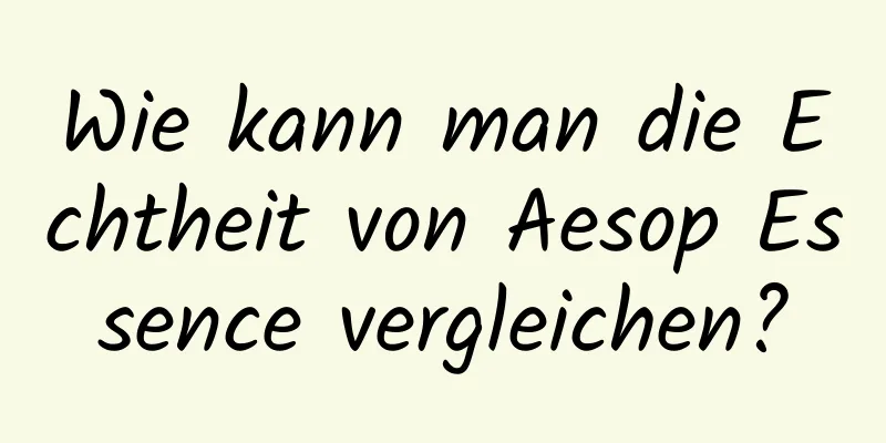 Wie kann man die Echtheit von Aesop Essence vergleichen?