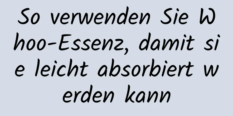 So verwenden Sie Whoo-Essenz, damit sie leicht absorbiert werden kann