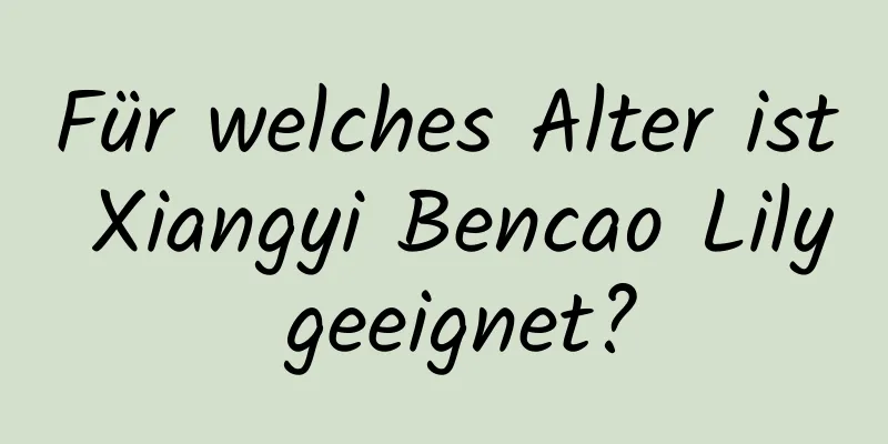 Für welches Alter ist Xiangyi Bencao Lily geeignet?