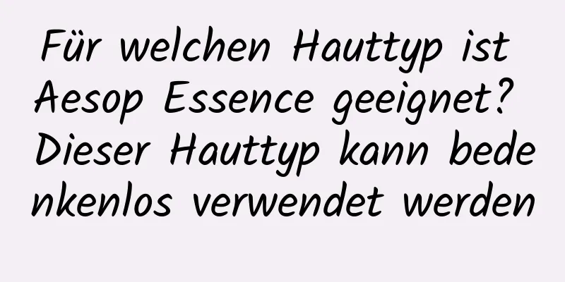 Für welchen Hauttyp ist Aesop Essence geeignet? Dieser Hauttyp kann bedenkenlos verwendet werden