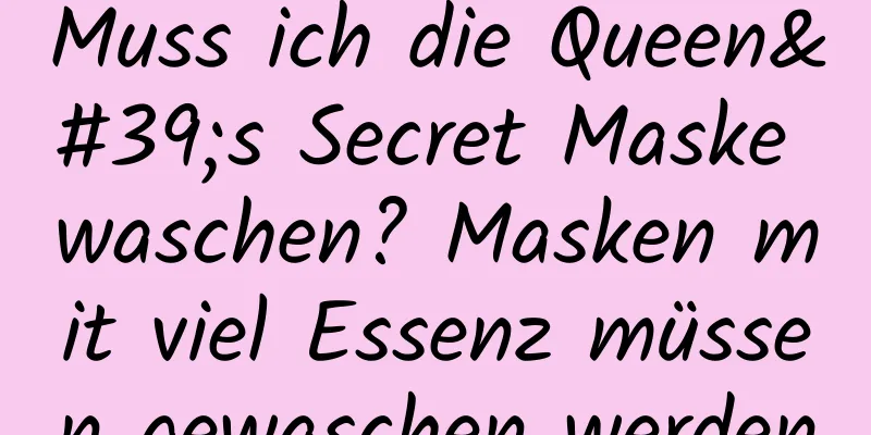 Muss ich die Queen's Secret Maske waschen? Masken mit viel Essenz müssen gewaschen werden
