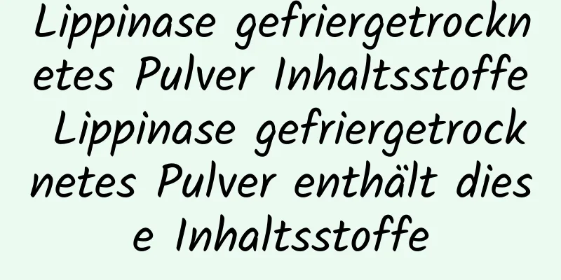 Lippinase gefriergetrocknetes Pulver Inhaltsstoffe Lippinase gefriergetrocknetes Pulver enthält diese Inhaltsstoffe