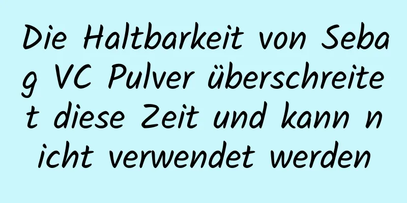 Die Haltbarkeit von Sebag VC Pulver überschreitet diese Zeit und kann nicht verwendet werden