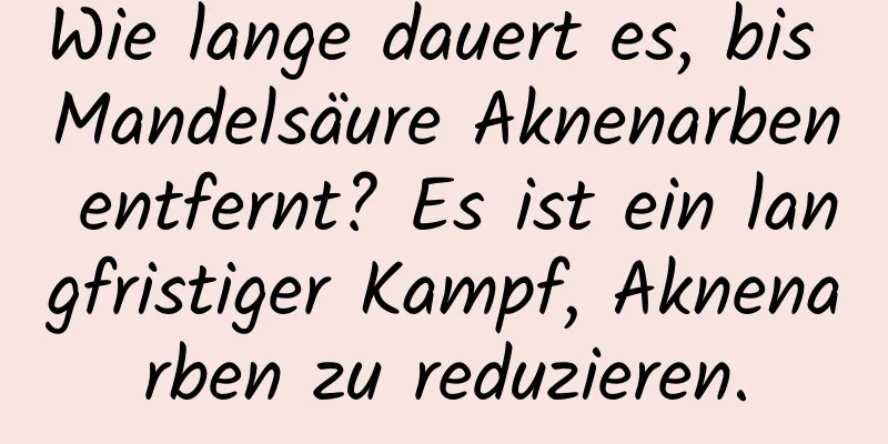 Wie lange dauert es, bis Mandelsäure Aknenarben entfernt? Es ist ein langfristiger Kampf, Aknenarben zu reduzieren.