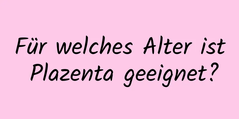 Für welches Alter ist Plazenta geeignet?