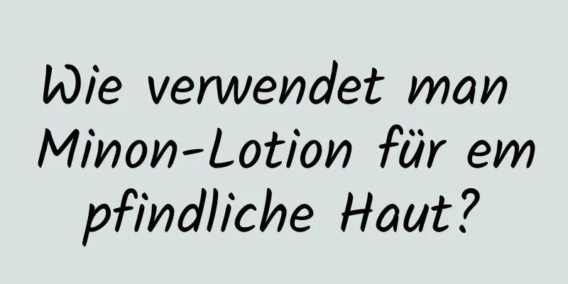Wie verwendet man Minon-Lotion für empfindliche Haut?
