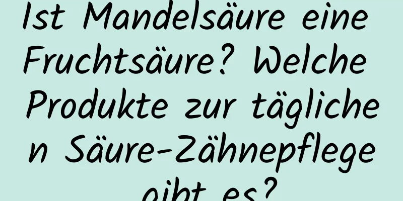 Ist Mandelsäure eine Fruchtsäure? Welche Produkte zur täglichen Säure-Zähnepflege gibt es?