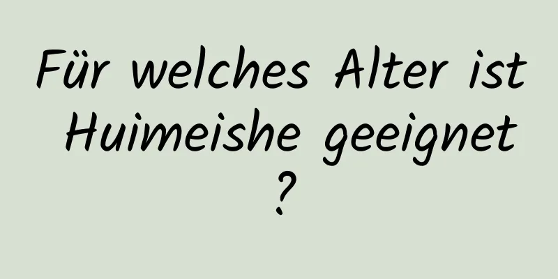 Für welches Alter ist Huimeishe geeignet?