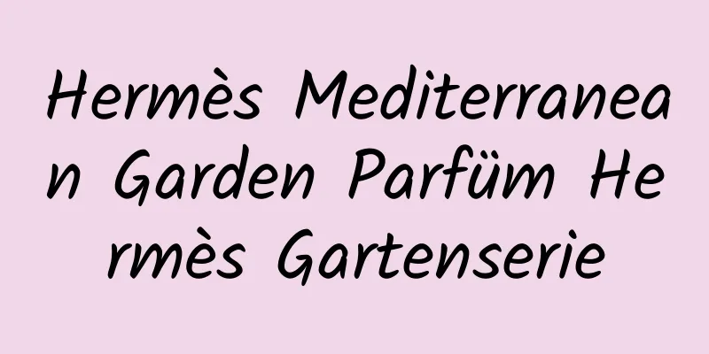 Hermès Mediterranean Garden Parfüm Hermès Gartenserie