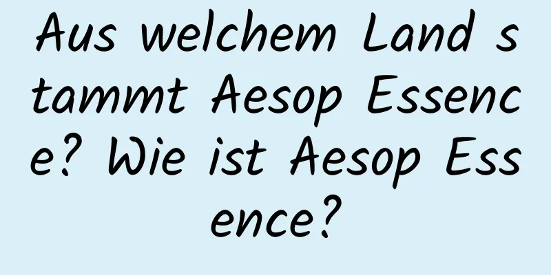 Aus welchem ​​Land stammt Aesop Essence? Wie ist Aesop Essence?