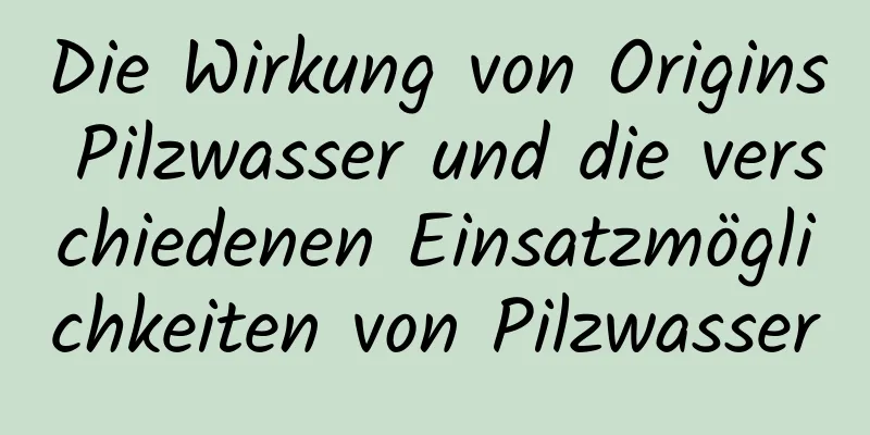 Die Wirkung von Origins Pilzwasser und die verschiedenen Einsatzmöglichkeiten von Pilzwasser