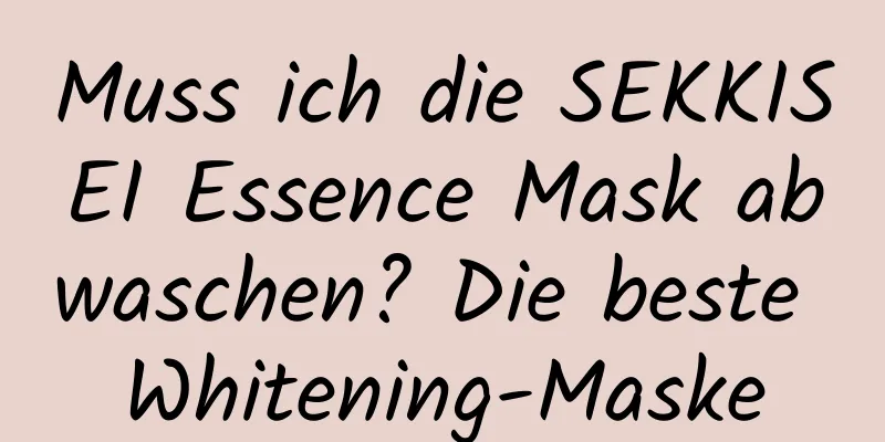 Muss ich die SEKKISEI Essence Mask abwaschen? Die beste Whitening-Maske