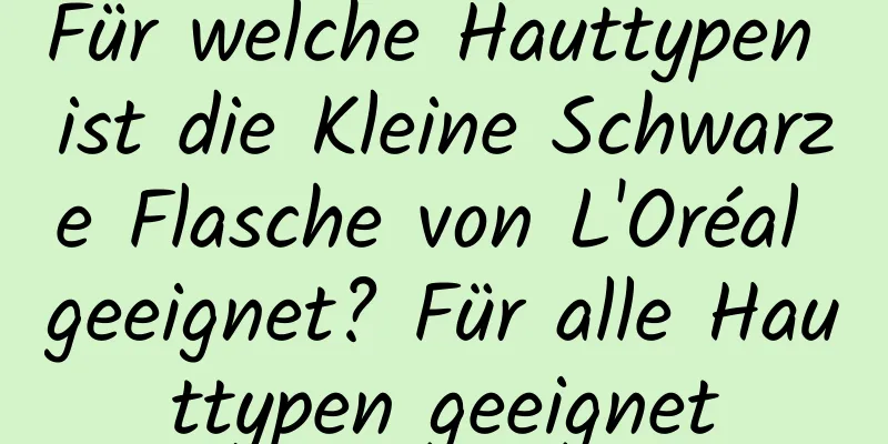 Für welche Hauttypen ist die Kleine Schwarze Flasche von L'Oréal geeignet? Für alle Hauttypen geeignet