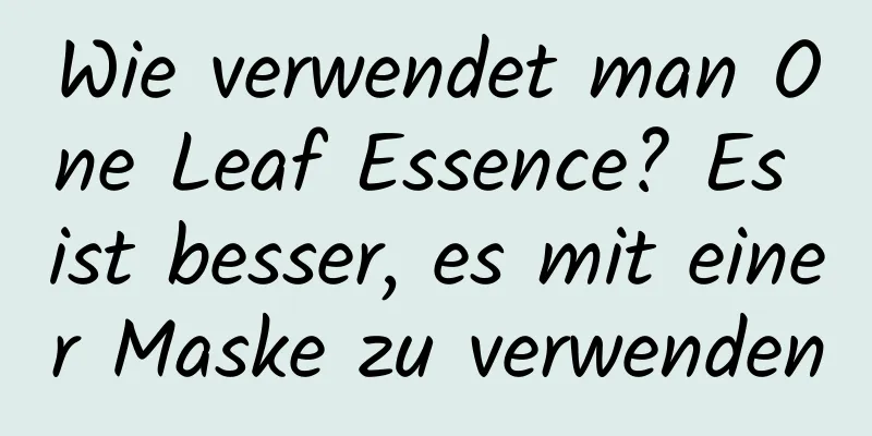 Wie verwendet man One Leaf Essence? Es ist besser, es mit einer Maske zu verwenden