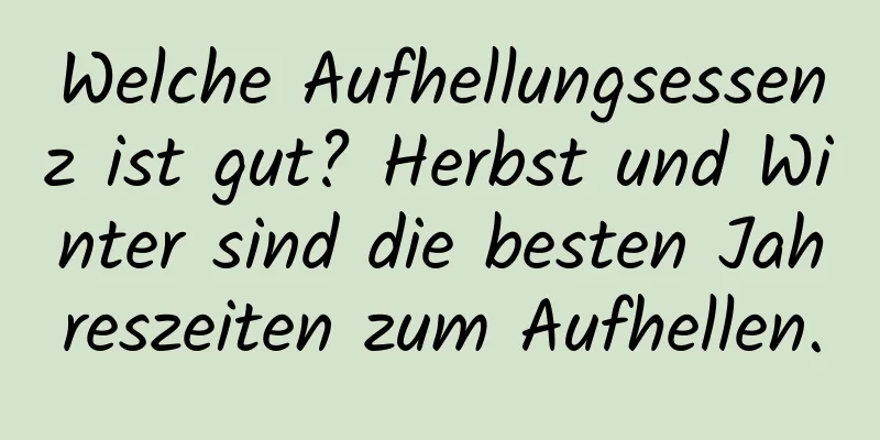 Welche Aufhellungsessenz ist gut? Herbst und Winter sind die besten Jahreszeiten zum Aufhellen.