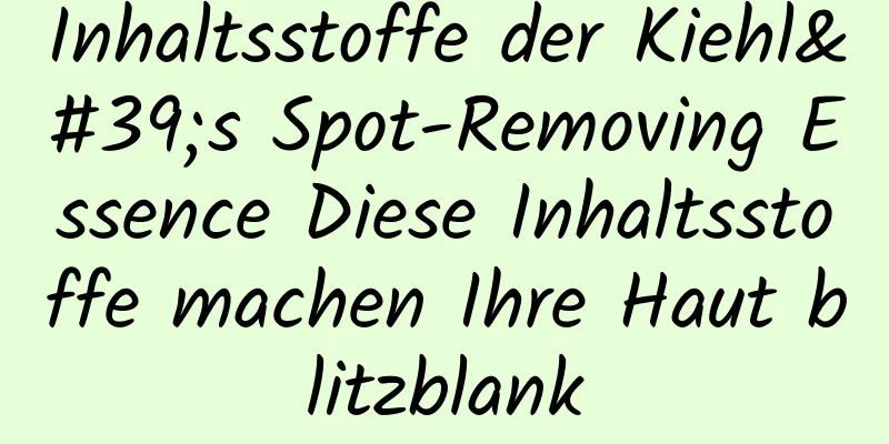 Inhaltsstoffe der Kiehl's Spot-Removing Essence Diese Inhaltsstoffe machen Ihre Haut blitzblank