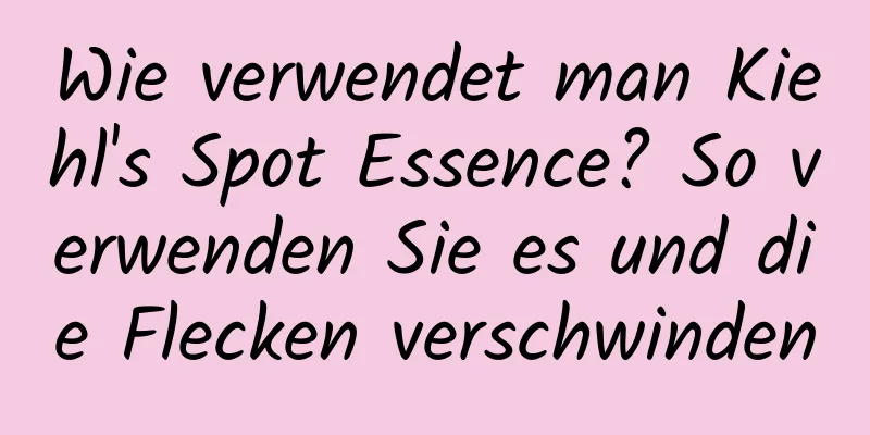 Wie verwendet man Kiehl's Spot Essence? So verwenden Sie es und die Flecken verschwinden
