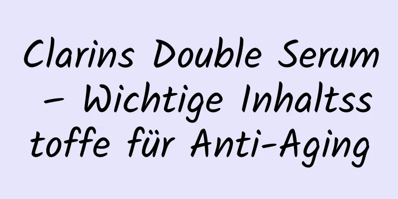 Clarins Double Serum – Wichtige Inhaltsstoffe für Anti-Aging